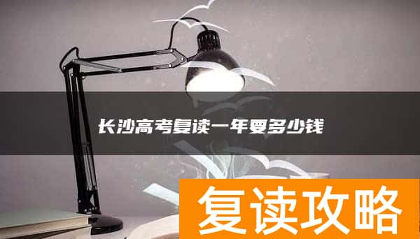 长沙高考复读一年要多少钱