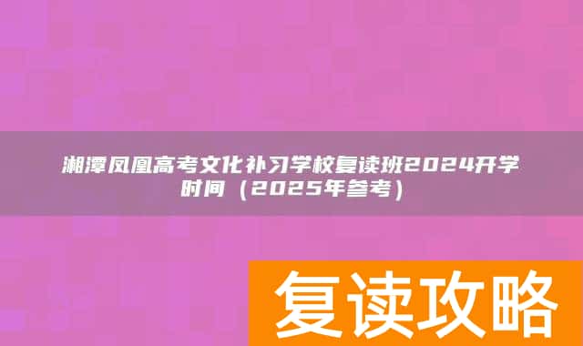 湘潭凤凰高考文化补习学校复读班2024开学时间（2025年参考）