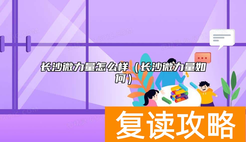 长沙微力量怎么样（长沙微力量如何）