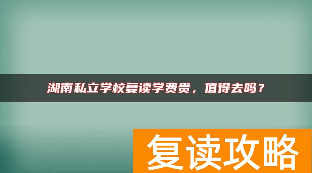 湖南私立学校复读学费贵，值得去吗？