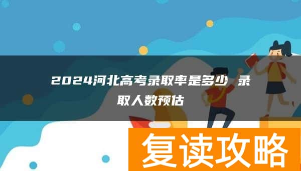 2024河北高考录取率是多少 录取人数预估