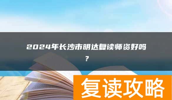 2024年长沙市明达复读师资好吗？