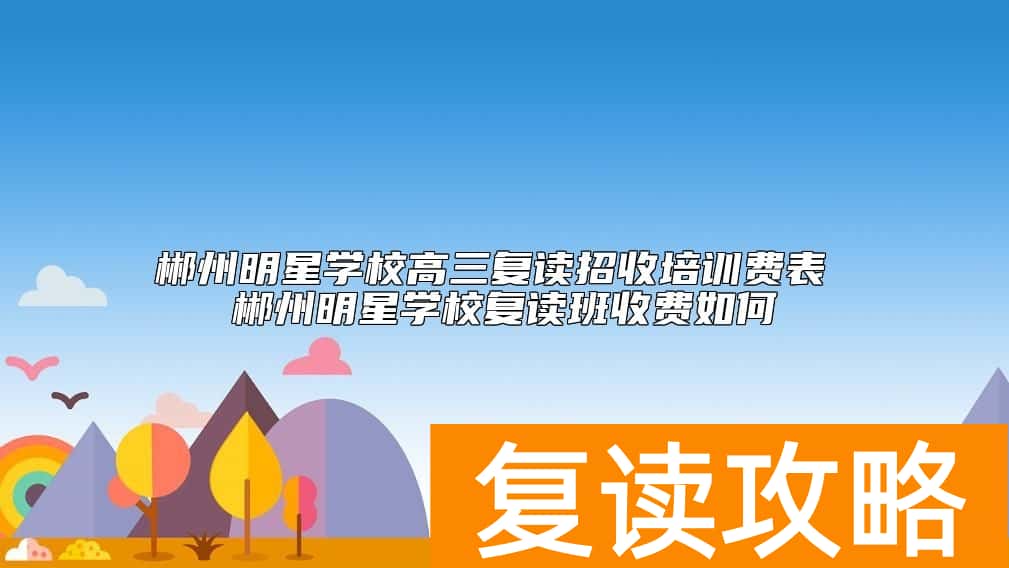 郴州明星学校高三复读招收培训费表 郴州明星复读班收费如何