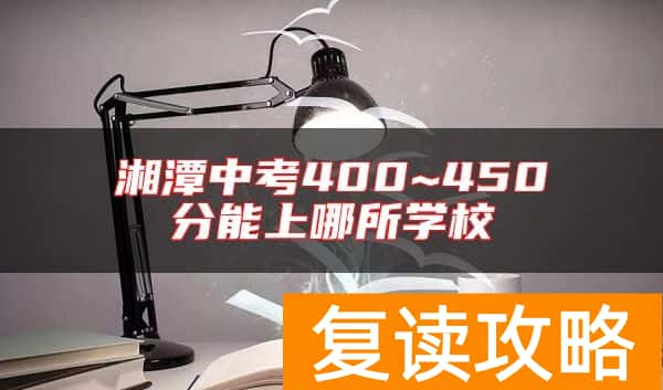 湘潭中考400~450分能上哪所学校