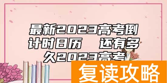 最新2023高考倒计时日历  还有多久2023高考