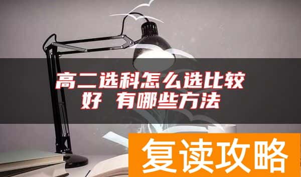 高二选科怎么选比较好 有哪些方法