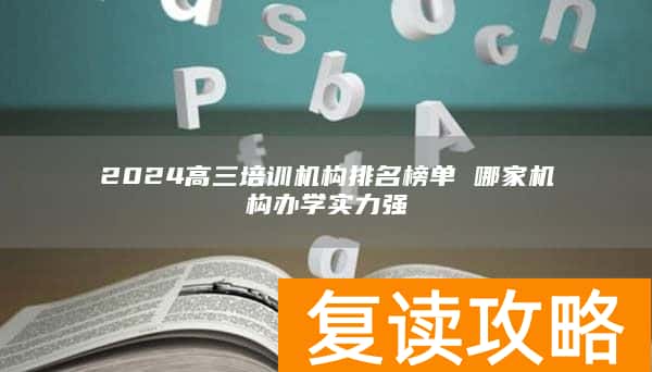 2024高三培训机构排名榜单 哪家机构办学实力强