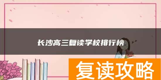 长沙高三复读学校排行榜