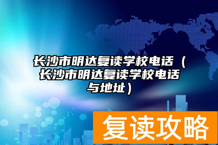长沙市明达复读学校电话（长沙市明达复读学校电话与地址）
