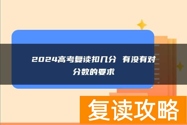 2024高考复读扣几分 有没有对分数的要求