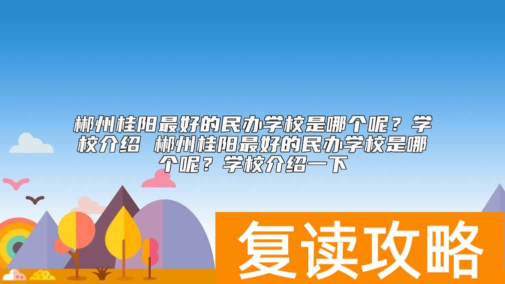 郴州桂阳最好的民办学校是哪个呢？桂阳最好的复读学校
