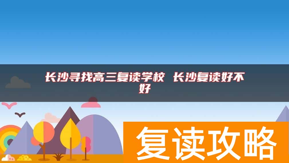 长沙寻找高三复读学校 长沙复读好不好