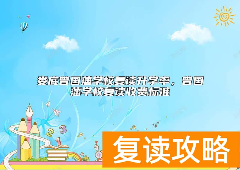 娄底曾国藩学校复读升学率，曾国藩学校复读收费标准