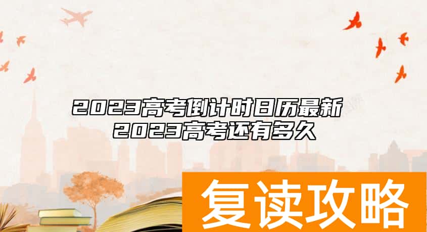 2023高考倒计时日历最新 2023高考还有多久