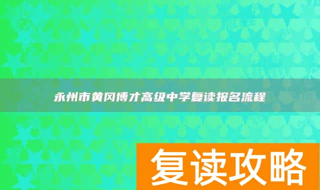 永州市黄冈博才高级中学复读报名流程