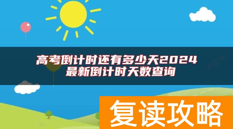 高考倒计时还有多少天2024 最新倒计时天数查询