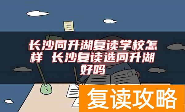 长沙同升湖复读学校怎样 长沙复读选同升湖好吗