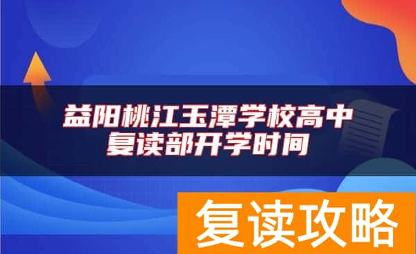 益阳桃江玉潭学校高中复读部开学时间