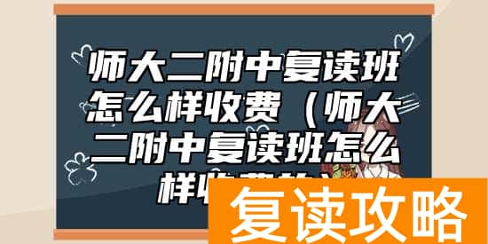 师大二附中复读班怎么样收费（师大二附中复读班怎么样收费的）