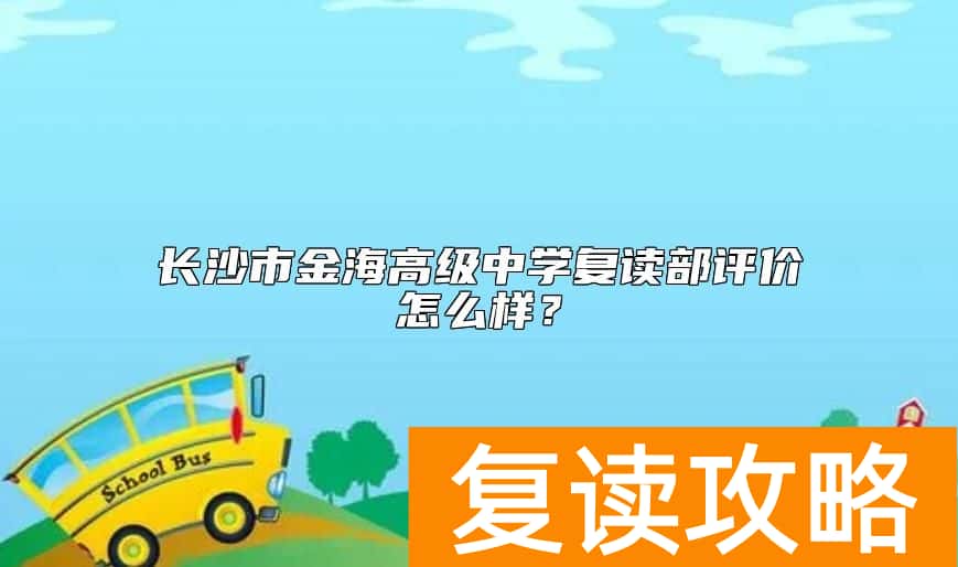 长沙市金海高级中学复读部评价怎么样？