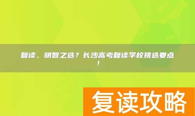 复读，明智之选？长沙高考复读学校挑选要点！