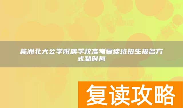 株洲北大公学附属学校高考复读班招生报名方式和时间