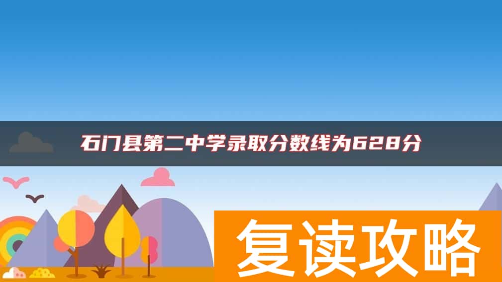 石门县第二中学录取分数线为628分