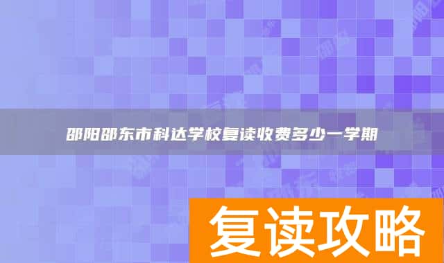 邵阳邵东市科达学校复读收费多少一学期