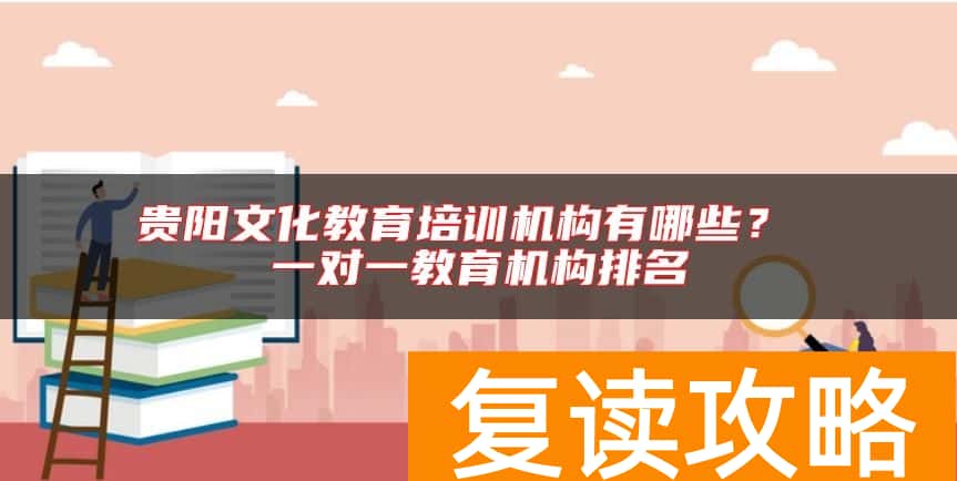 贵阳文化教育培训机构有哪些？ 一对一教育机构排名