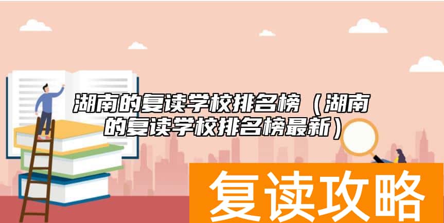 湖南的复读学校排名榜（湖南的复读学校排名榜最新）