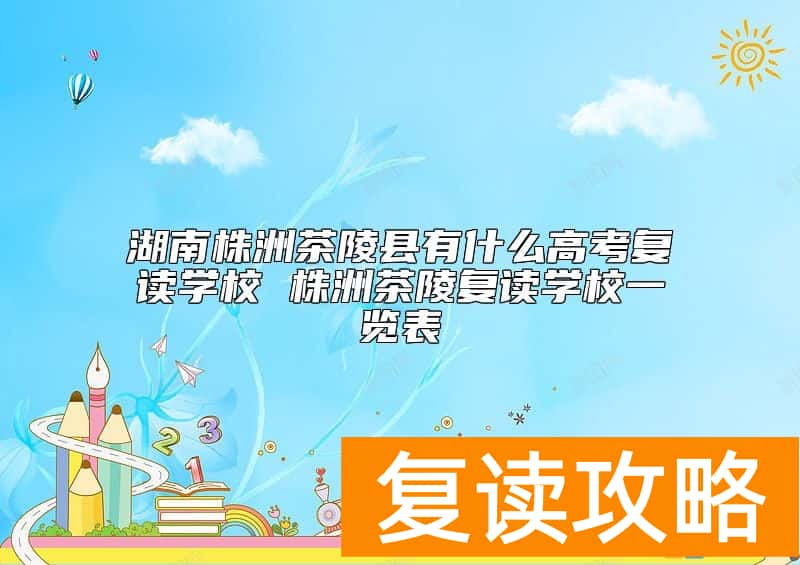 湖南株洲茶陵县有什么高考复读学校 株洲茶陵复读学校一览表