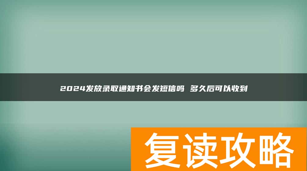 2024发放录取通知书会发短信吗 多久后可以收到