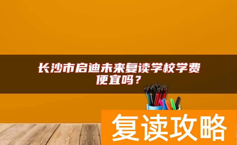 长沙市启迪未来复读学校学费便宜吗？