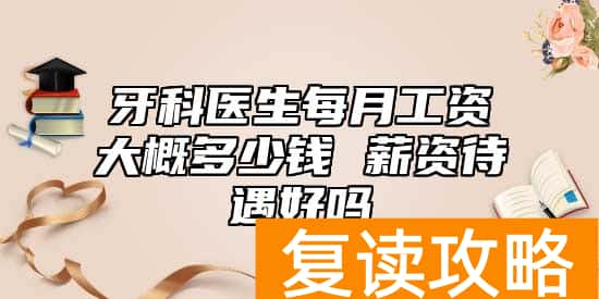 牙科医生每月工资大概多少钱 薪资待遇好吗