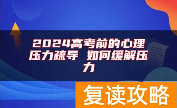 2024高考前的心理压力疏导 如何缓解压力