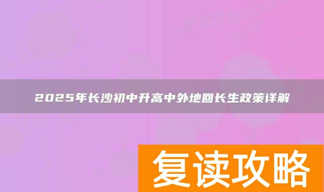 2025年长沙初中升高中外地回长生政策详解