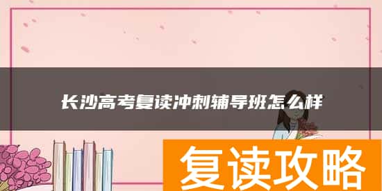 长沙高考复读冲刺辅导班怎么样