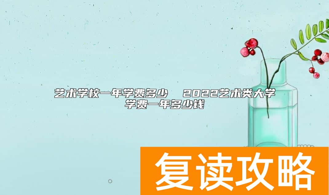 艺术学校一年学费多少  2022艺术类大学学费一年多少钱