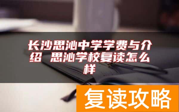 长沙思沁中学学费与介绍 思沁学校复读怎么样