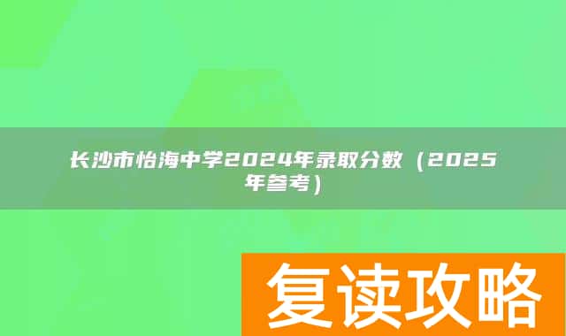 长沙市怡海中学2024年录取分数(2025年参考)