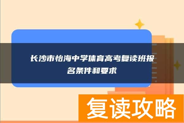 长沙市怡海中学体育高考复读班报名条件和要求
