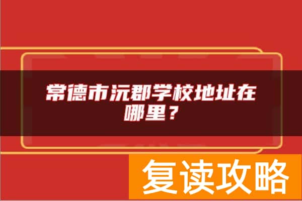 常德市沅郡学校地址在哪里?