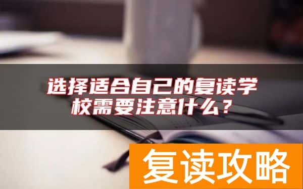 选择适合自己的复读学校需要注意什么？