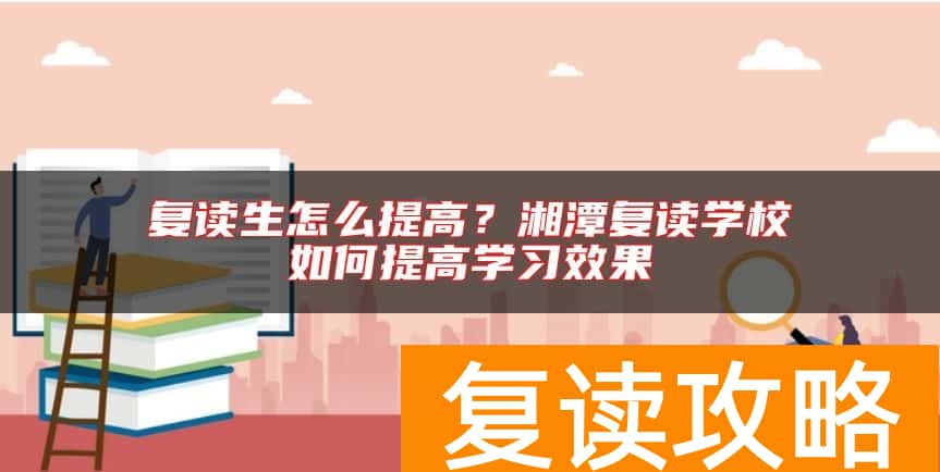 复读生怎么提高？湘潭复读学校如何提高学习效果