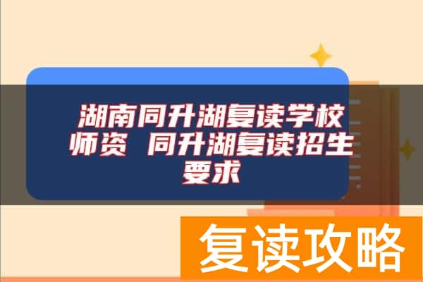 湖南同升湖复读学校师资 同升湖复读招生要求