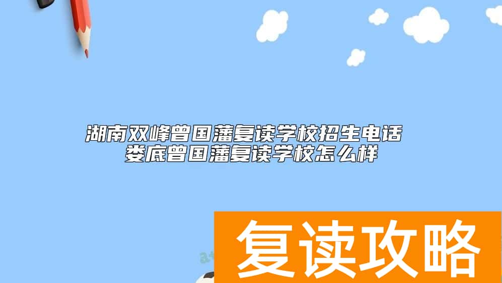 湖南双峰曾国藩复读学校招生电话 娄底曾国藩复读学校怎么样