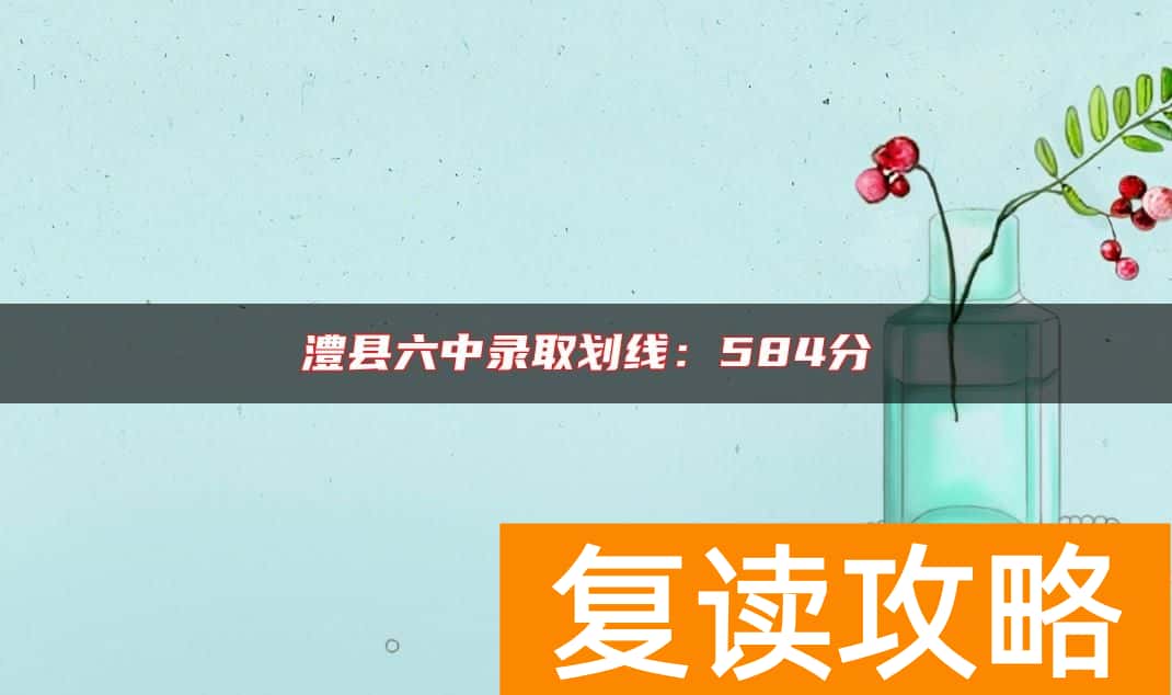 澧县六中录取划线：584分