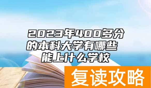 2023年400多分的本科大学有哪些 能上什么学校