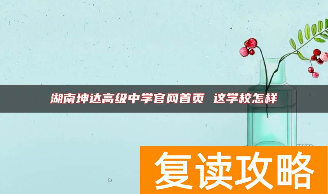 湖南坤达高级中学官网首页 这学校怎样