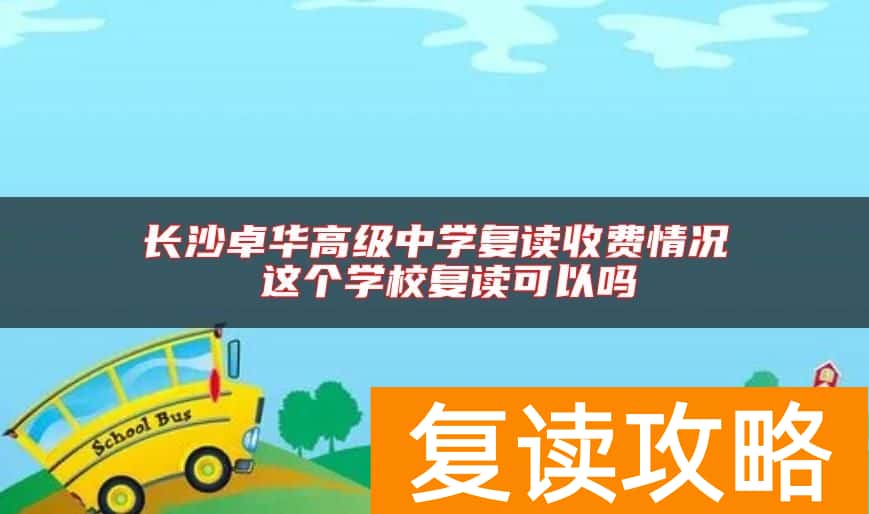 长沙卓华高级中学复读收费情况 这个学校复读可以吗